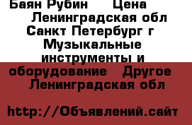 Баян Рубин 7 › Цена ­ 20 000 - Ленинградская обл., Санкт-Петербург г. Музыкальные инструменты и оборудование » Другое   . Ленинградская обл.